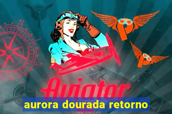 aurora dourada retorno